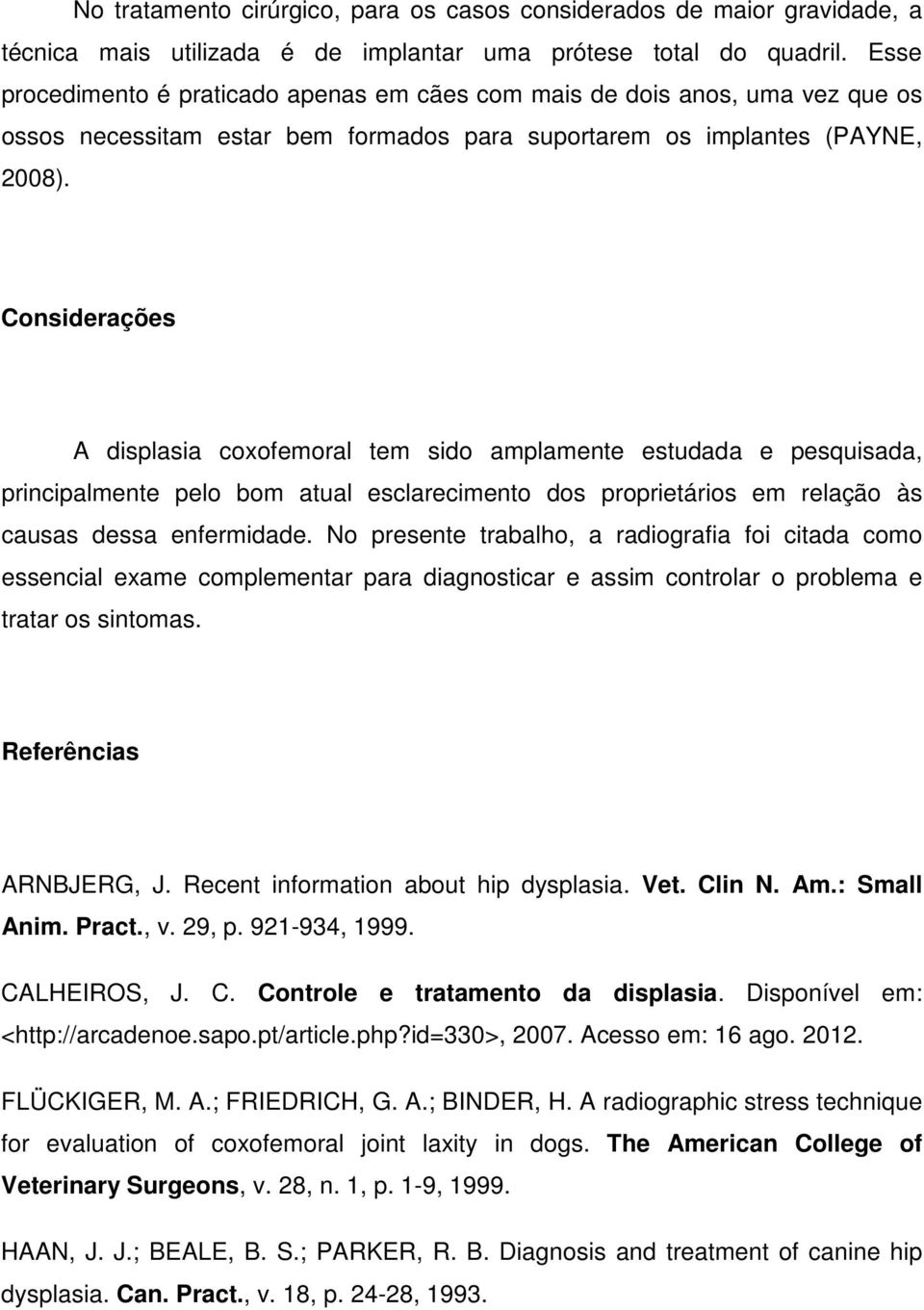 Considerações A displasia coxofemoral tem sido amplamente estudada e pesquisada, principalmente pelo bom atual esclarecimento dos proprietários em relação às causas dessa enfermidade.