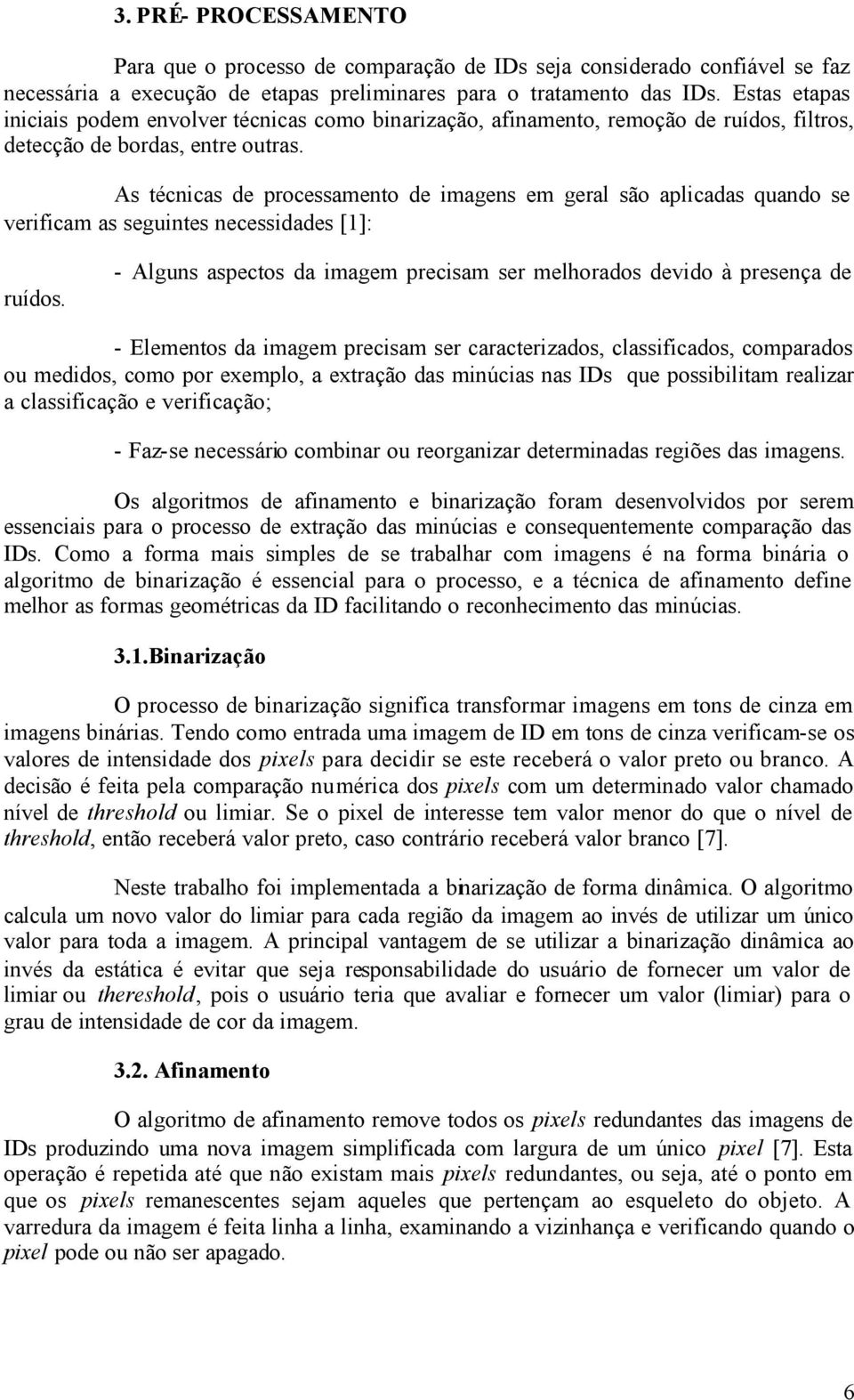 As técnicas de processamento de imagens em geral são aplicadas quando se verificam as seguintes necessidades [1]: ruídos.