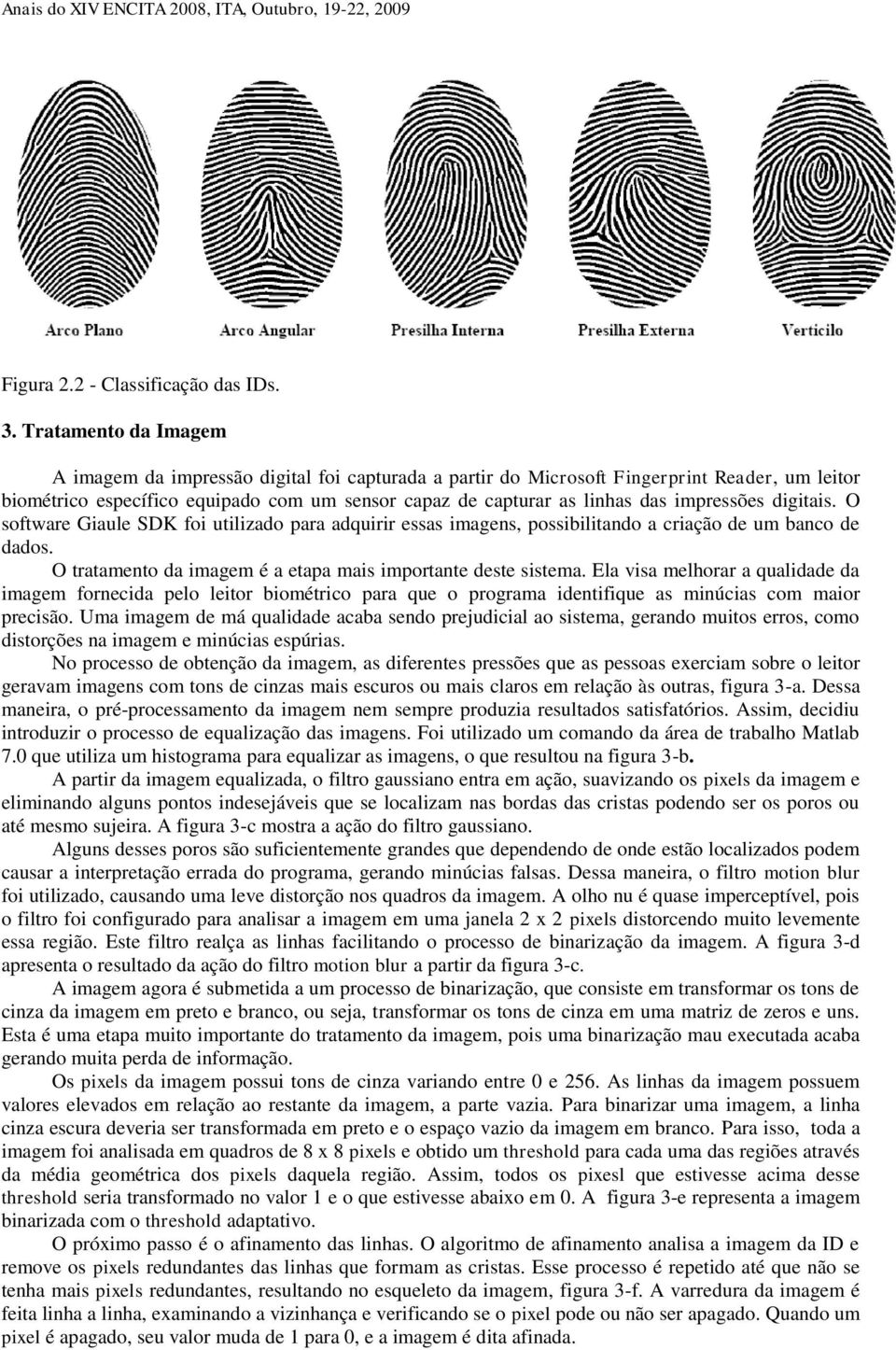 impressões digitais. O software Giaule SDK foi utilizado para adquirir essas imagens, possibilitando a criação de um banco de dados. O tratamento da imagem é a etapa mais importante deste sistema.