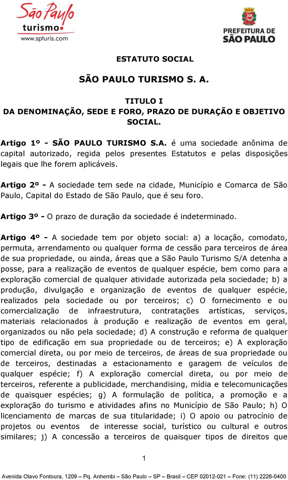 Artigo 4º - A sociedade tem por objeto social: a) a locação, comodato, permuta, arrendamento ou qualquer forma de cessão para terceiros de área de sua propriedade, ou ainda, áreas que a São Paulo