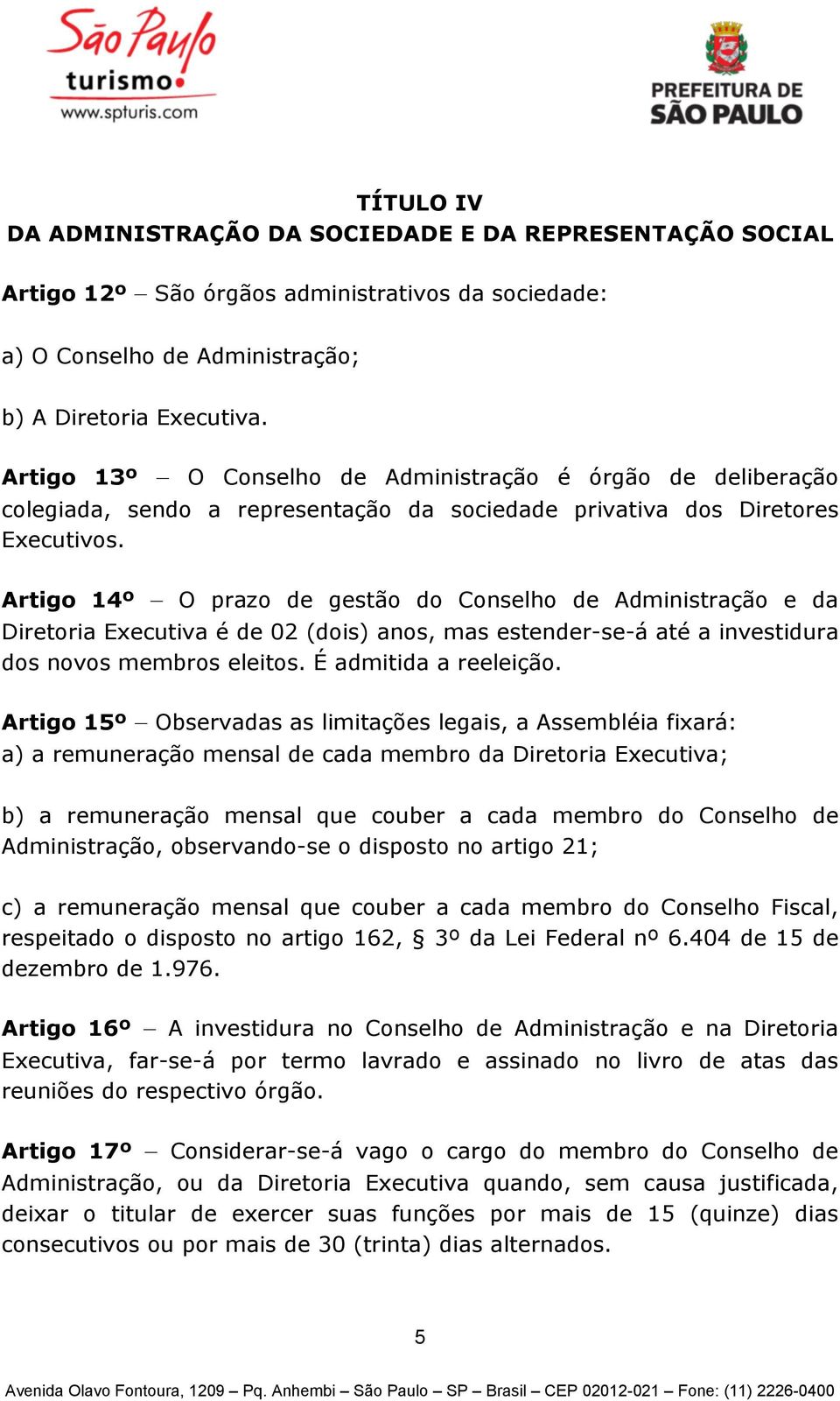 Artigo 14º O prazo de gestão do Conselho de Administração e da Diretoria Executiva é de 02 (dois) anos, mas estender-se-á até a investidura dos novos membros eleitos. É admitida a reeleição.