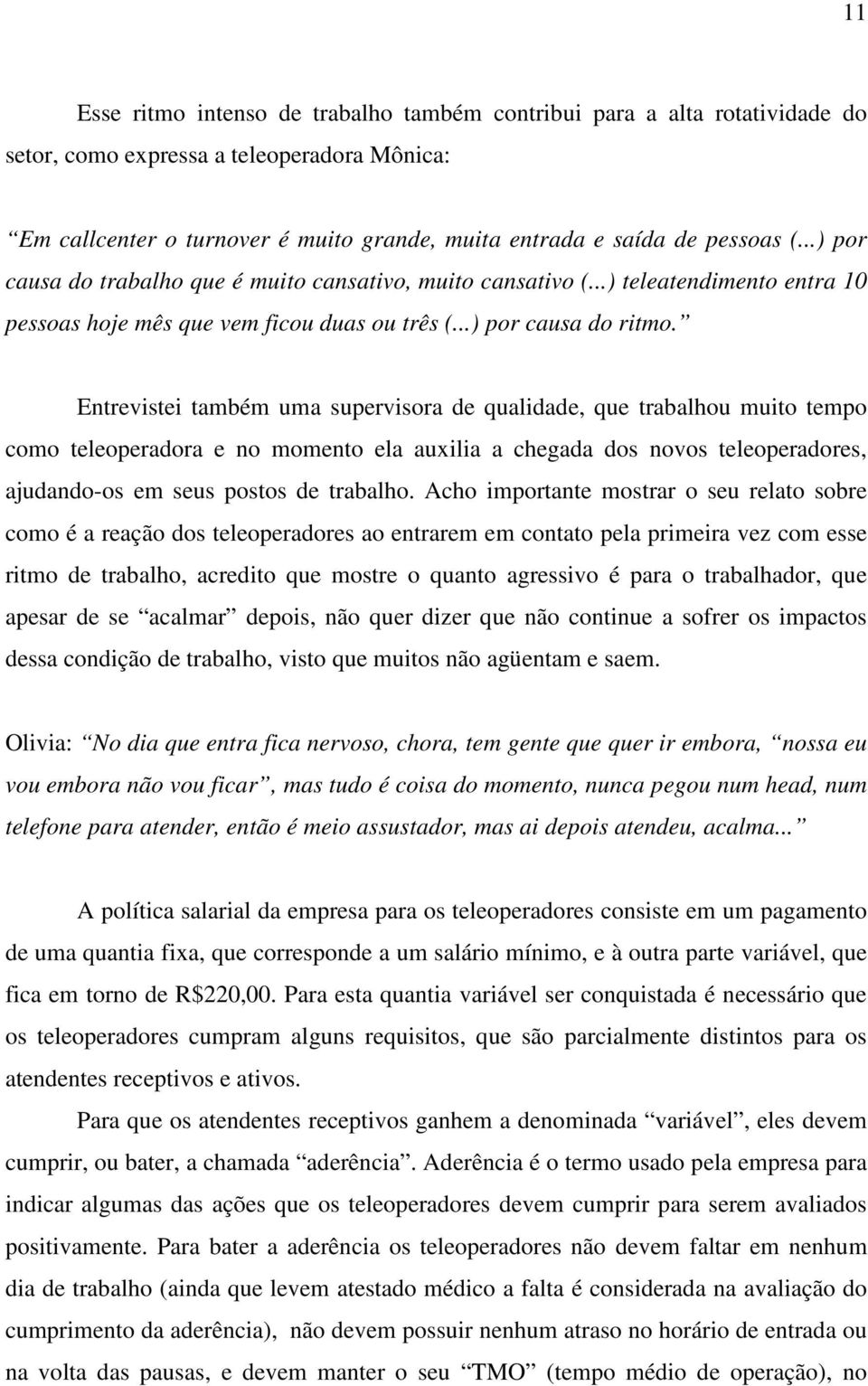 Entrevistei também uma supervisora de qualidade, que trabalhou muito tempo como teleoperadora e no momento ela auxilia a chegada dos novos teleoperadores, ajudando-os em seus postos de trabalho.