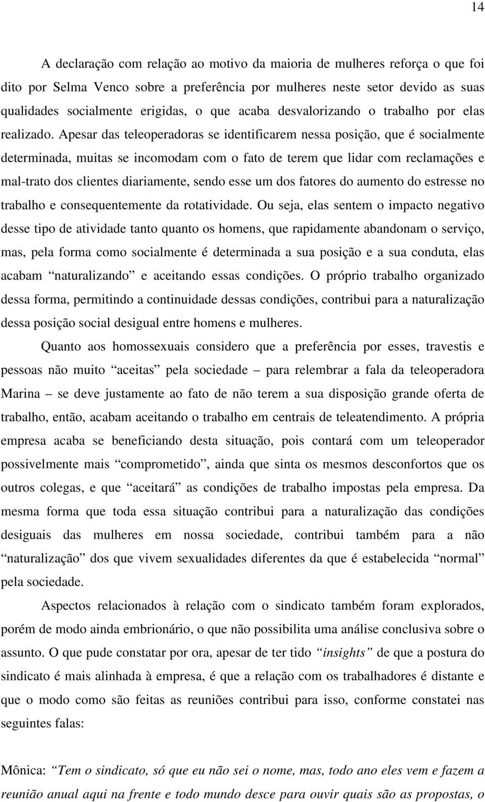 Apesar das teleoperadoras se identificarem nessa posição, que é socialmente determinada, muitas se incomodam com o fato de terem que lidar com reclamações e mal-trato dos clientes diariamente, sendo