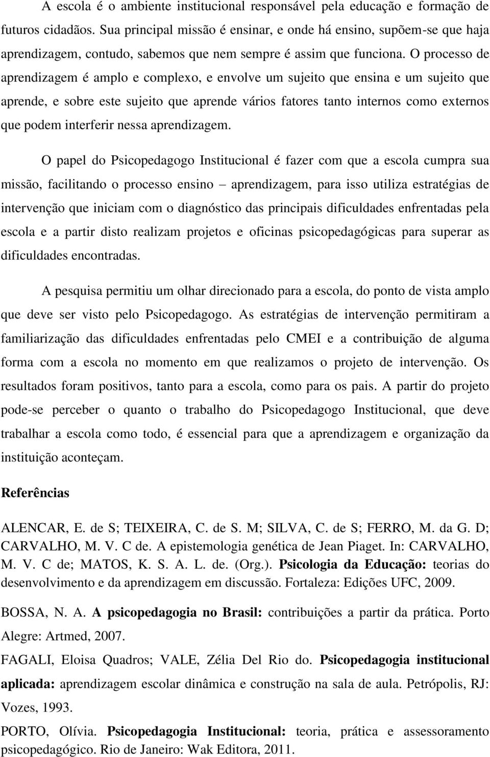 O processo de aprendizagem é amplo e complexo, e envolve um sujeito que ensina e um sujeito que aprende, e sobre este sujeito que aprende vários fatores tanto internos como externos que podem