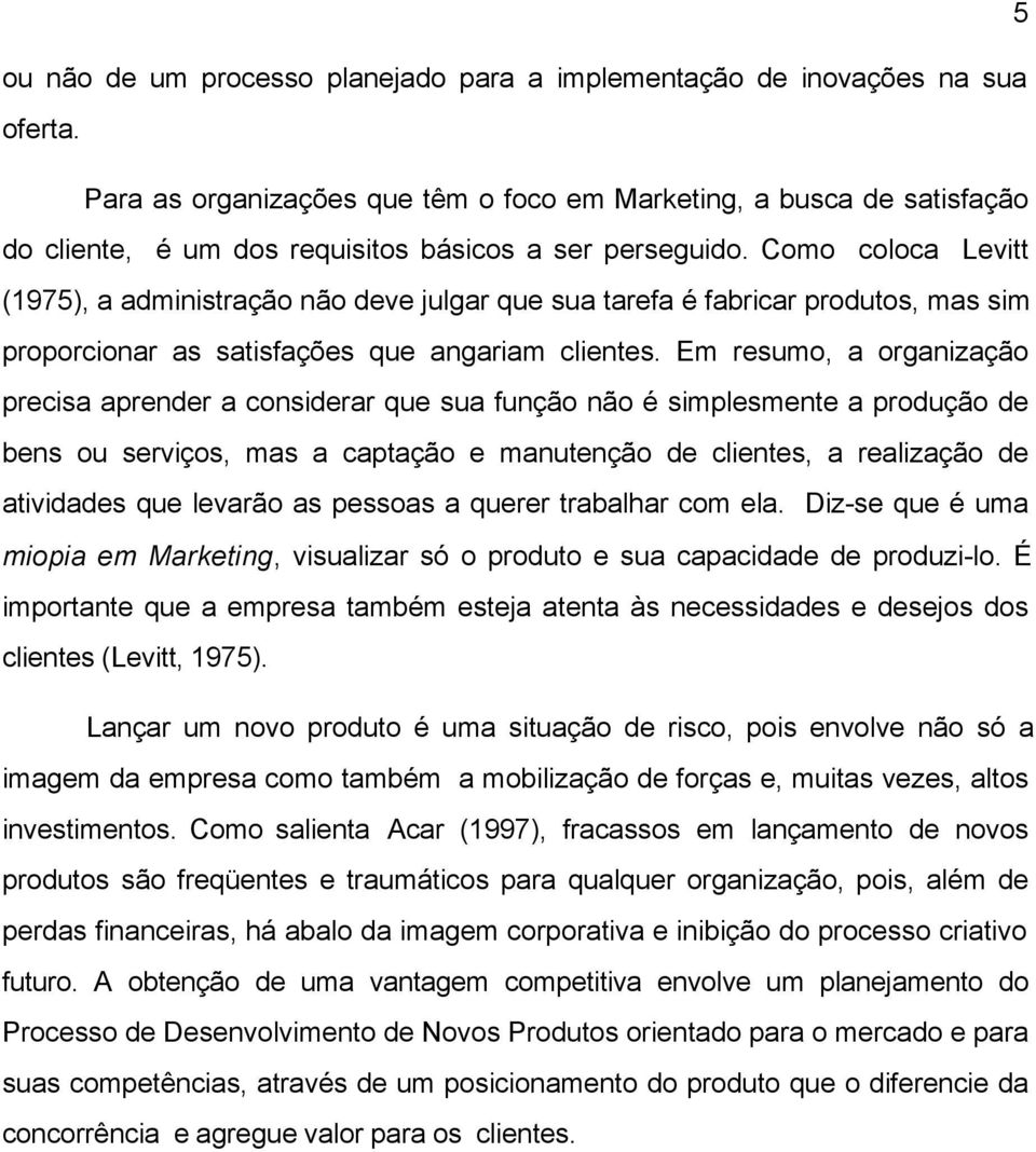 Como coloca Levitt (1975), a administração não deve julgar que sua tarefa é fabricar produtos, mas sim proporcionar as satisfações que angariam clientes.