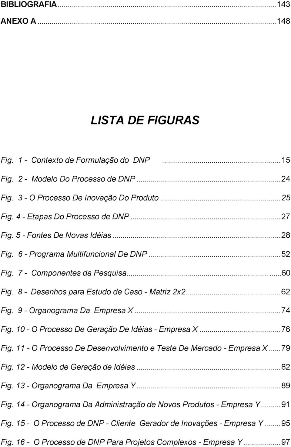 8 - Desenhos para Estudo de Caso - Matriz 2x2...62 Fig. 9 - Organograma Da Empresa X...74 Fig. 10 - O Processo De Geração De Idéias - Empresa X...76 Fig.