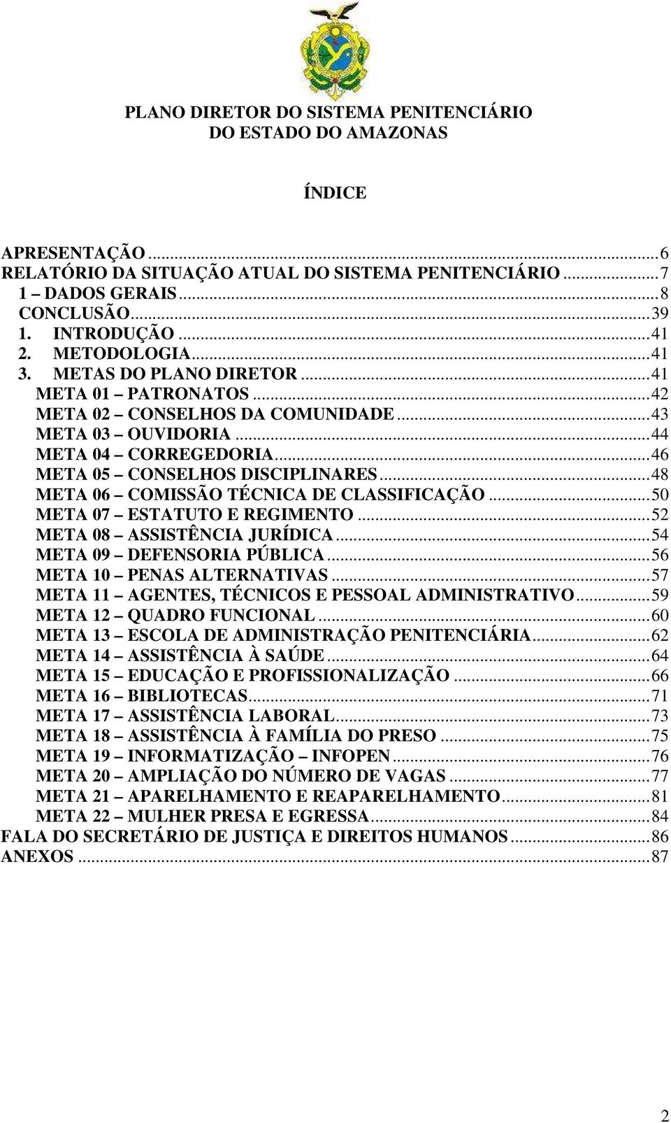 ..50 META 07 ESTATUTO E REGIMENTO...52 META 08 ASSISTÊNCIA JURÍDICA...54 META 09 DEFENSORIA PÚBLICA...56 META 10 PENAS ALTERNATIVAS...57 META 11 AGENTES, TÉCNICOS E PESSOAL ADMINISTRATIVO.