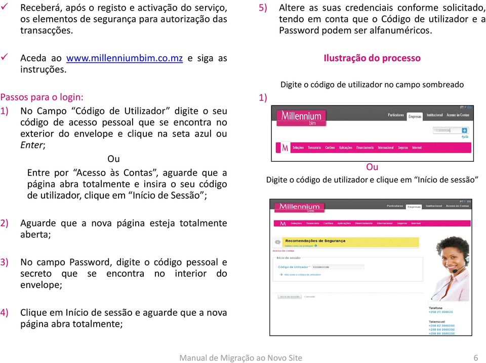 Passos para o login: 1) No Campo Código de Utilizador digite o seu código de acesso pessoal que se encontra no exterior do envelope e clique na seta azul ou Enter; Ou Entre por Acesso às Contas,