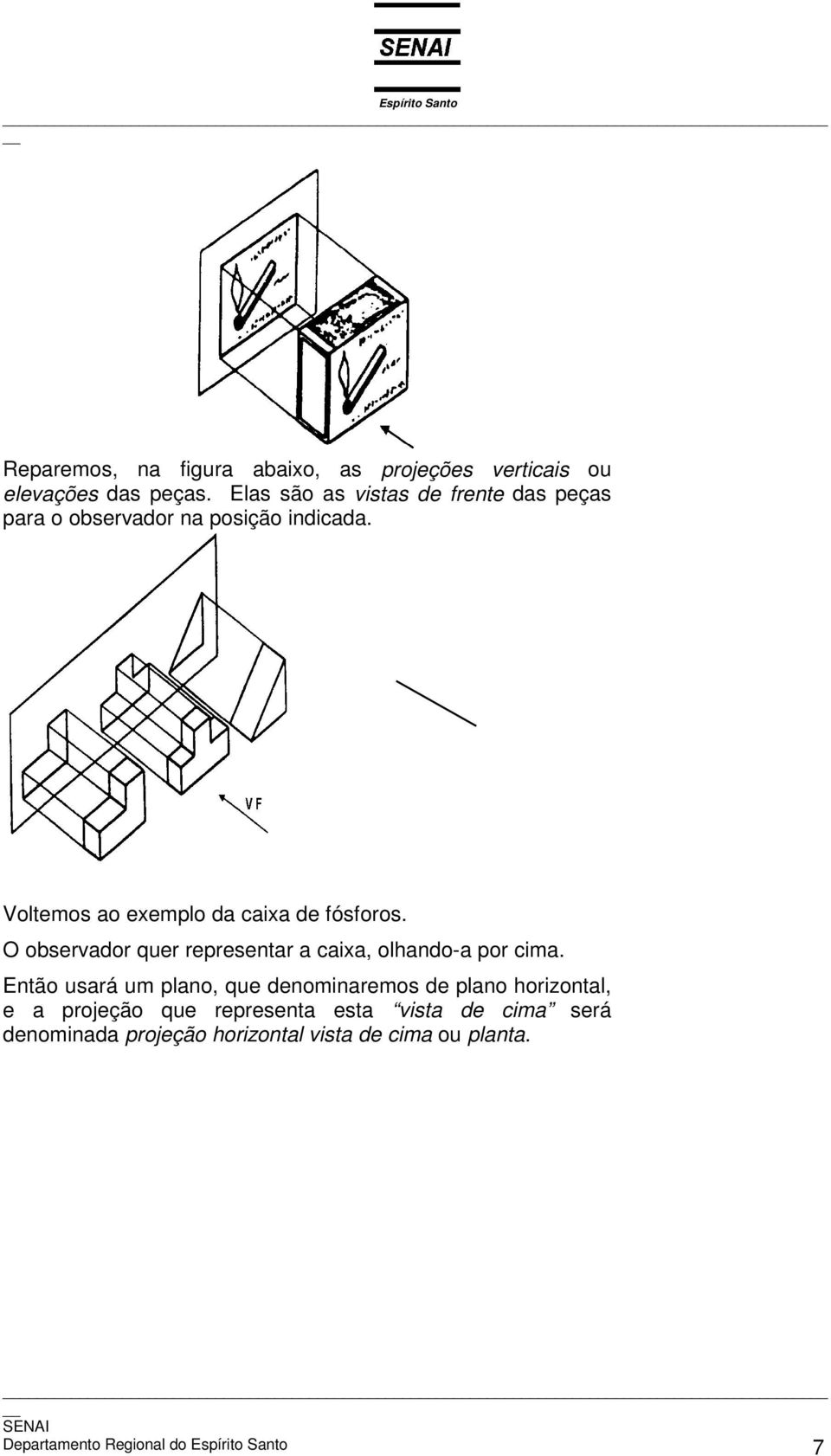 Voltemos ao exemplo da caixa de fósforos. O observador quer representar a caixa, olhando-a por cima.