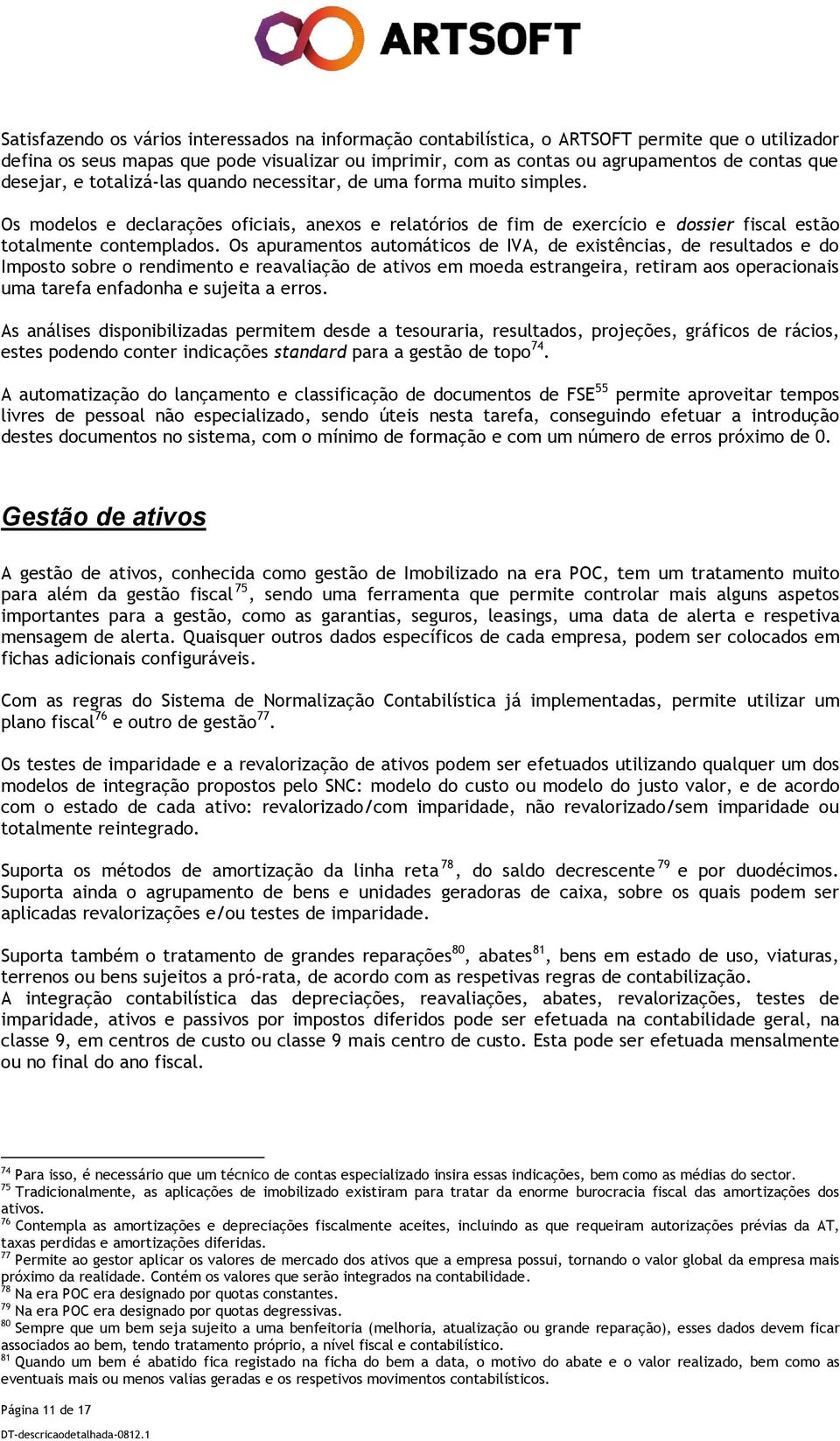 Os apuramentos automáticos de IVA, de existências, de resultados e do Imposto sobre o rendimento e reavaliação de ativos em moeda estrangeira, retiram aos operacionais uma tarefa enfadonha e sujeita