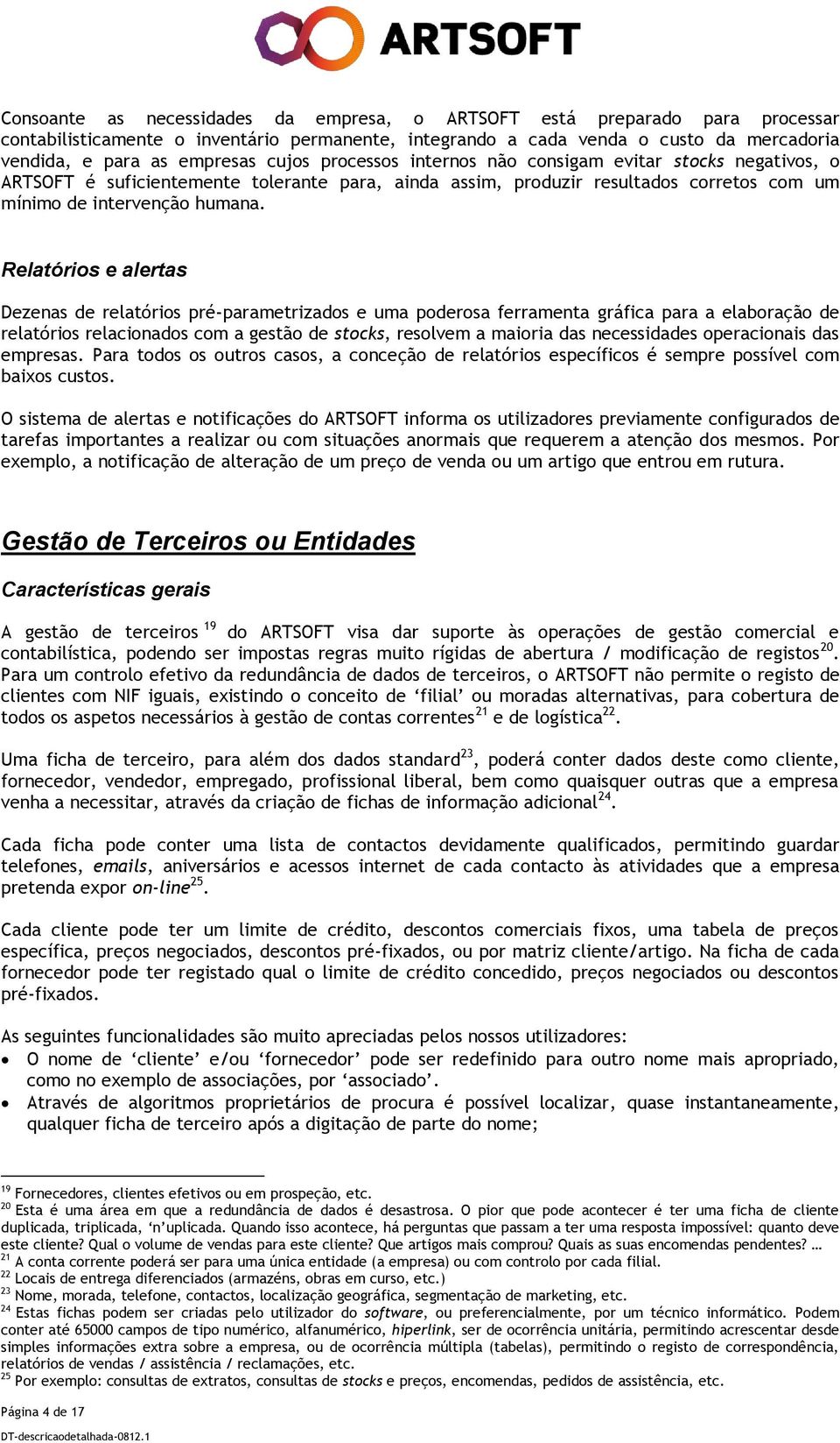 Relatórios e alertas Dezenas de relatórios pré-parametrizados e uma poderosa ferramenta gráfica para a elaboração de relatórios relacionados com a gestão de stocks, resolvem a maioria das