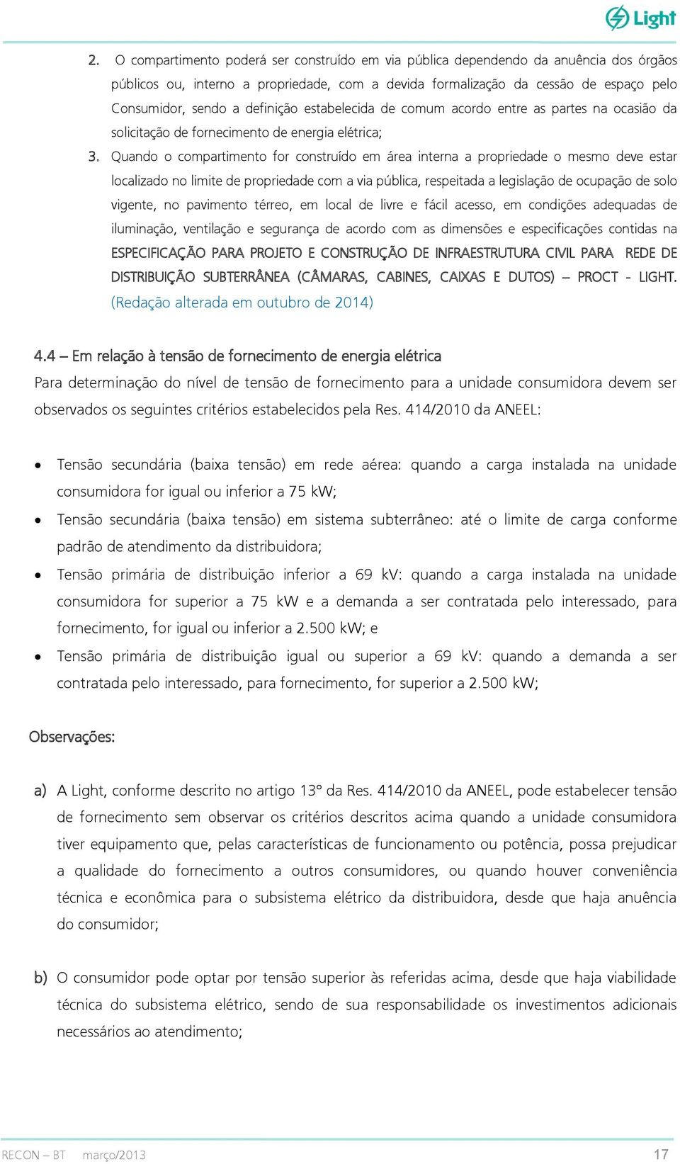 Quando o compartimento for construído em área interna a propriedade o mesmo deve estar localizado no limite de propriedade com a via pública, respeitada a legislação de ocupação de solo vigente, no