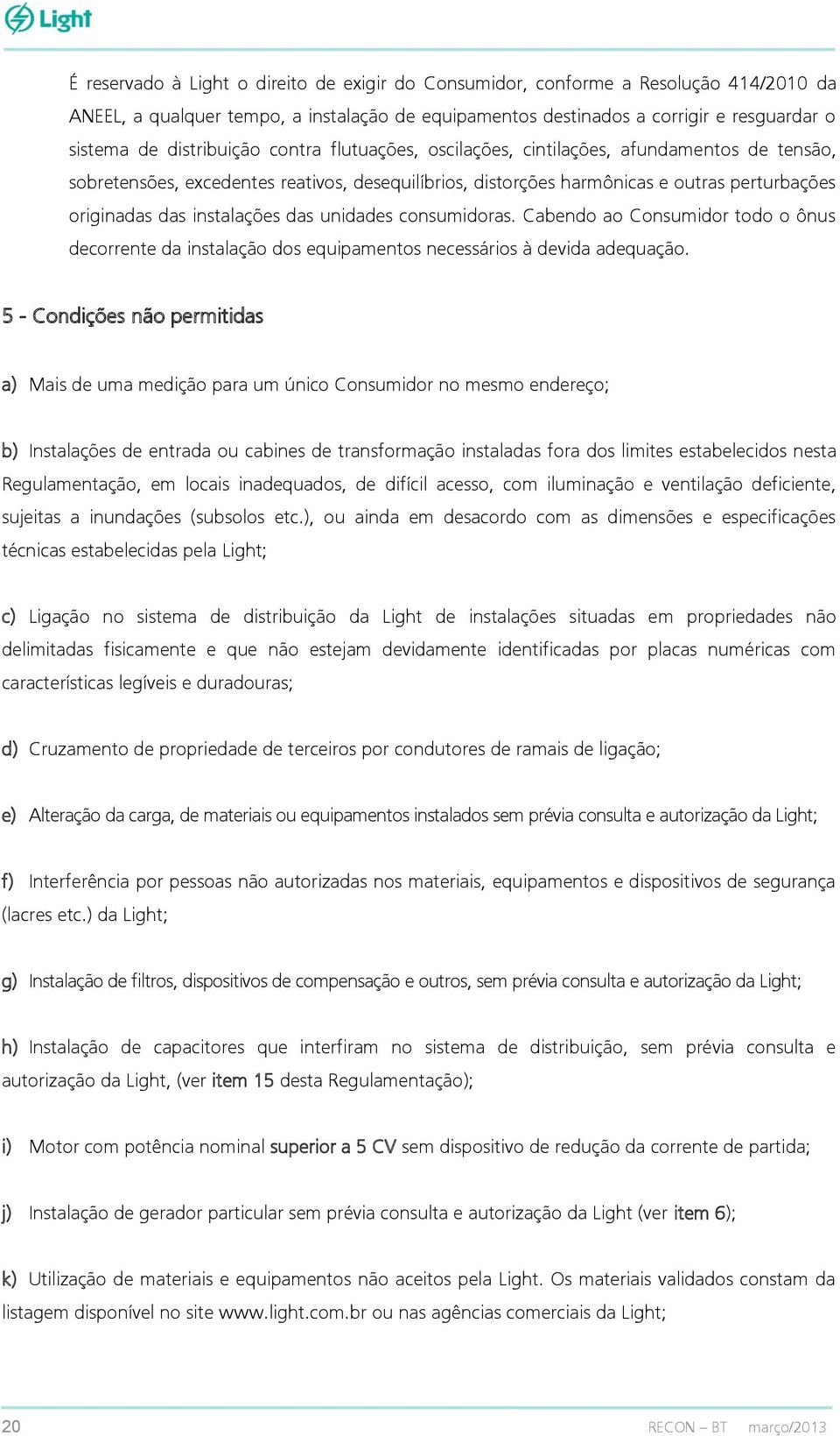 instalações das unidades consumidoras. Cabendo ao Consumidor todo o ônus decorrente da instalação dos equipamentos necessários à devida adequação.