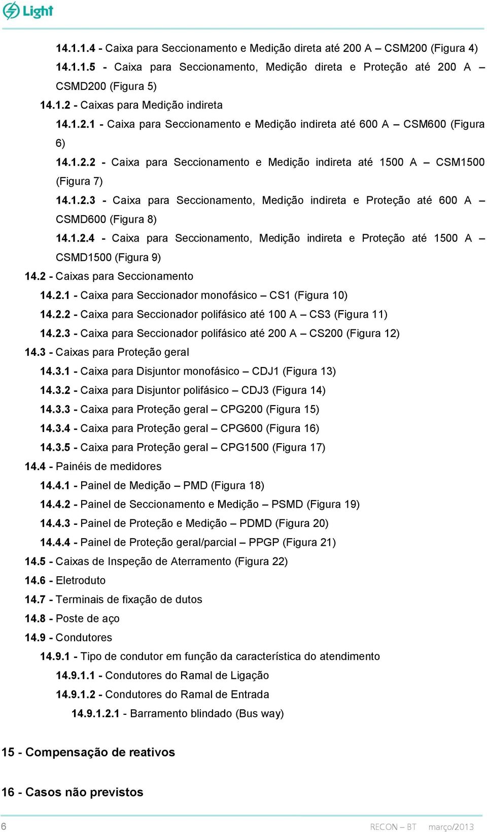 1.2.4 - Caixa para Seccionamento, Medição indireta e Proteção até 1500 A CSMD1500 (Figura 9) 14.2 - Caixas para Seccionamento 14.2.1 - Caixa para Seccionador monofásico CS1 (Figura 10) 14.2.2 - Caixa para Seccionador polifásico até 100 A CS3 (Figura 11) 14.