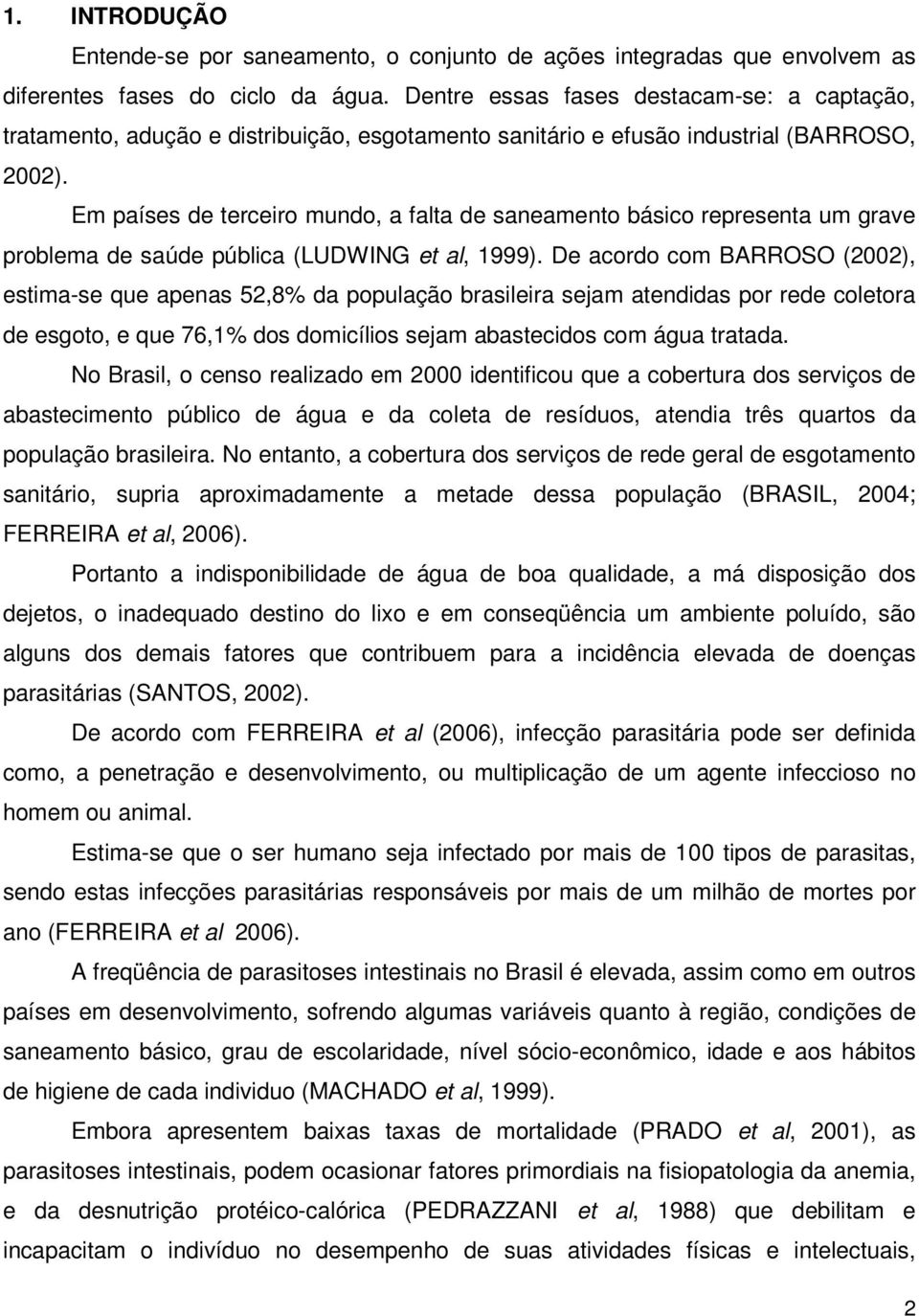 Em países de terceiro mundo, a falta de saneamento básico representa um grave problema de saúde pública (LUDWING et al, 1999).