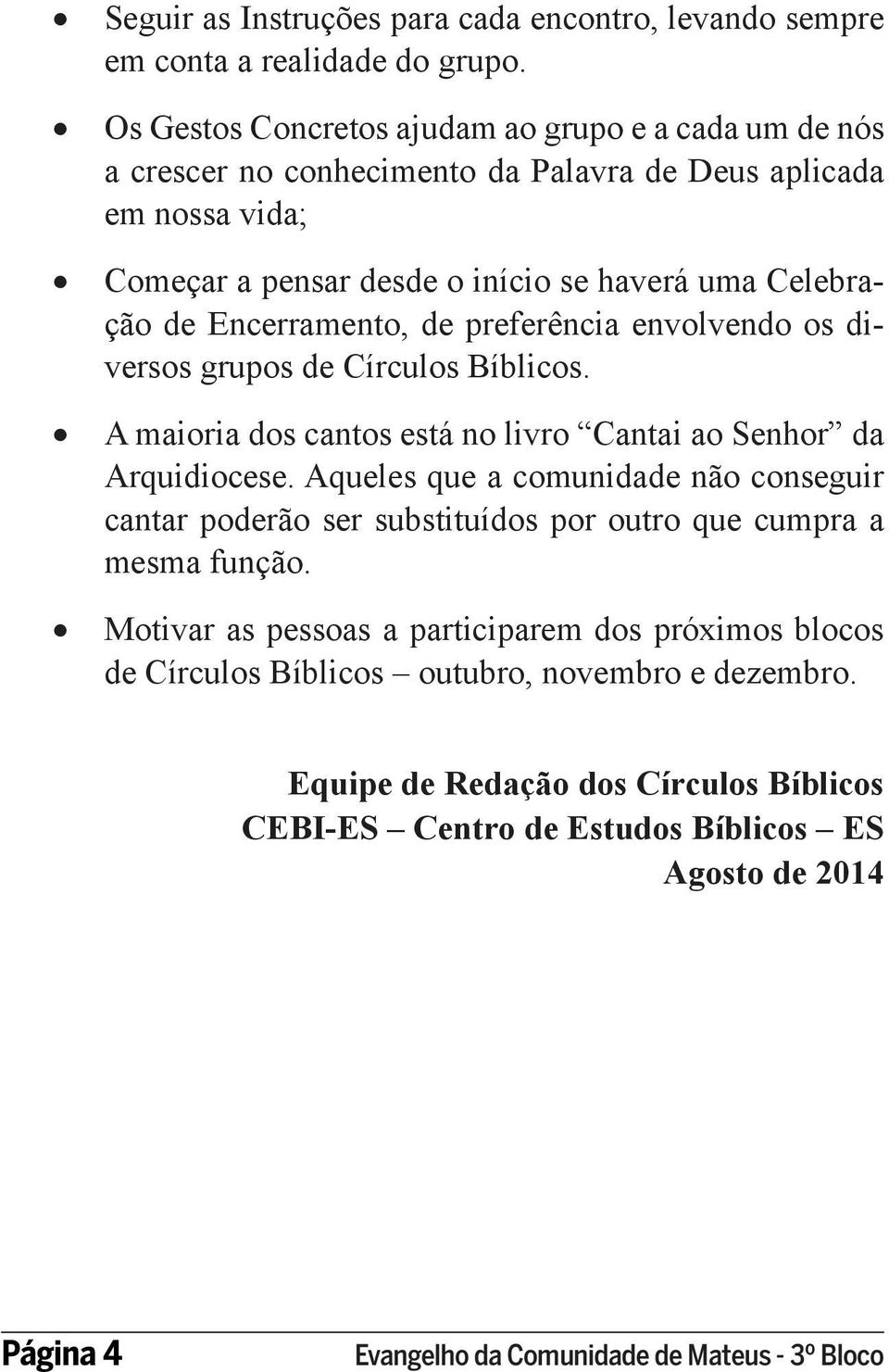 Encerramento, de preferência envolvendo os diversos grupos de Círculos Bíblicos. A maioria dos cantos está no livro Cantai ao Senhor da Arquidiocese.