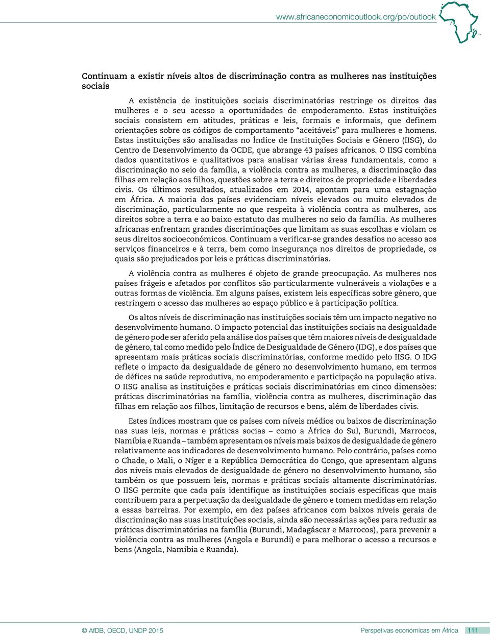 Estas instituições sociais consistem em atitudes, práticas e leis, formais e informais, que definem orientações sobre os códigos de comportamento aceitáveis para mulheres e homens.