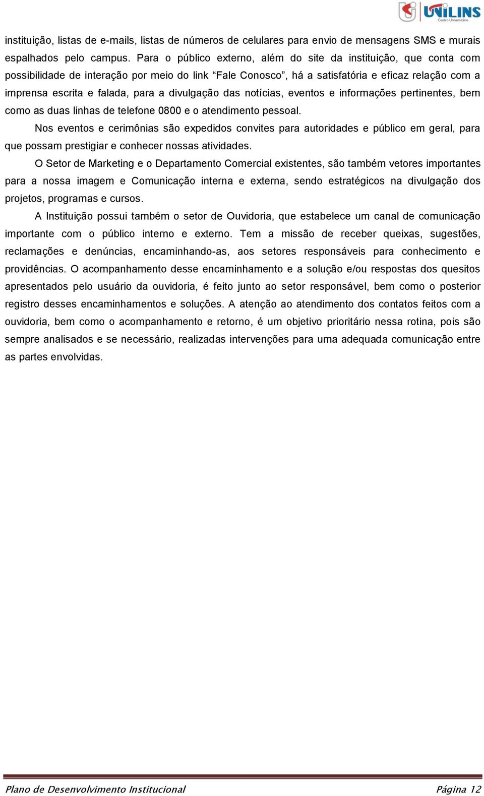 divulgação das notícias, eventos e informações pertinentes, bem como as duas linhas de telefone 0800 e o atendimento pessoal.