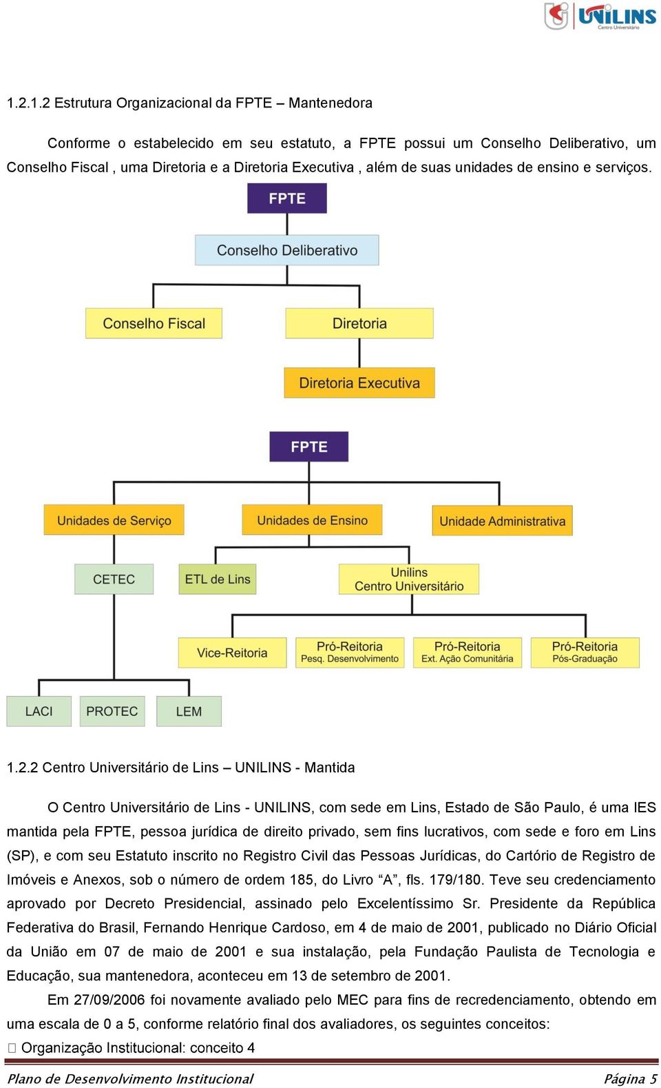 2 Centro Universitário de Lins UNILINS - Mantida O Centro Universitário de Lins - UNILINS, com sede em Lins, Estado de São Paulo, é uma IES mantida pela FPTE, pessoa jurídica de direito privado, sem