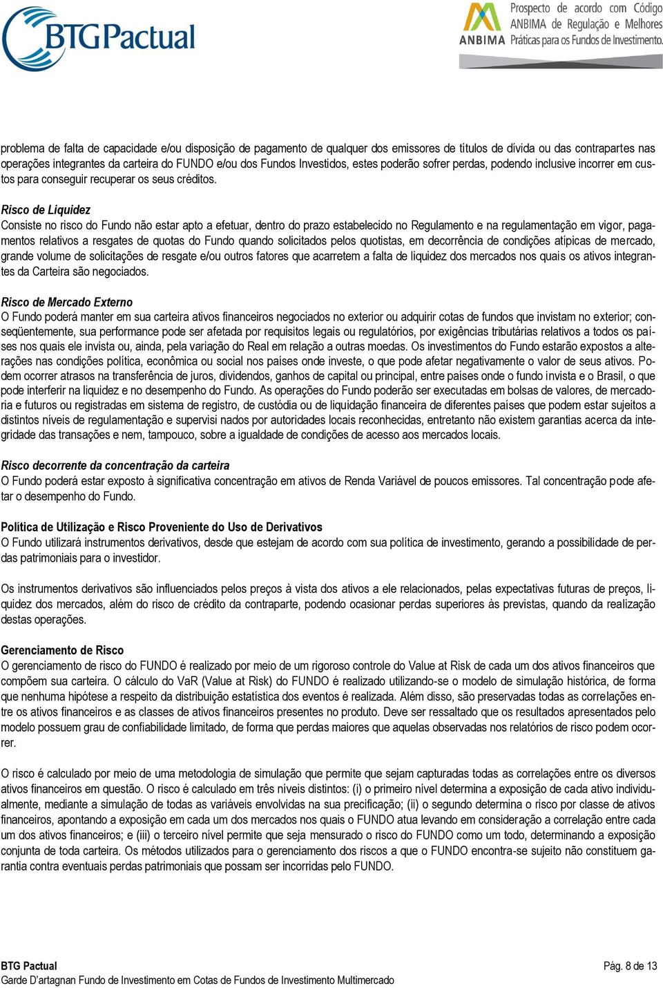 Risco de Liquidez Consiste no risco do Fundo não estar apto a efetuar, dentro do prazo estabelecido no Regulamento e na regulamentação em vigor, pagamentos relativos a resgates de quotas do Fundo