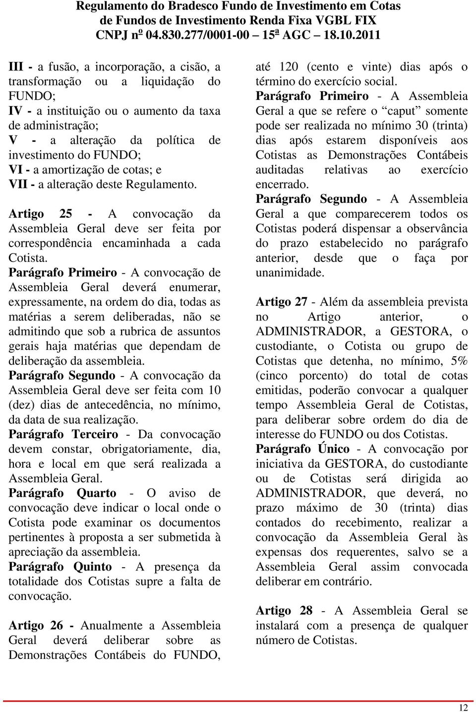 Parágrafo Primeiro - A convocação de Assembleia Geral deverá enumerar, expressamente, na ordem do dia, todas as matérias a serem deliberadas, não se admitindo que sob a rubrica de assuntos gerais