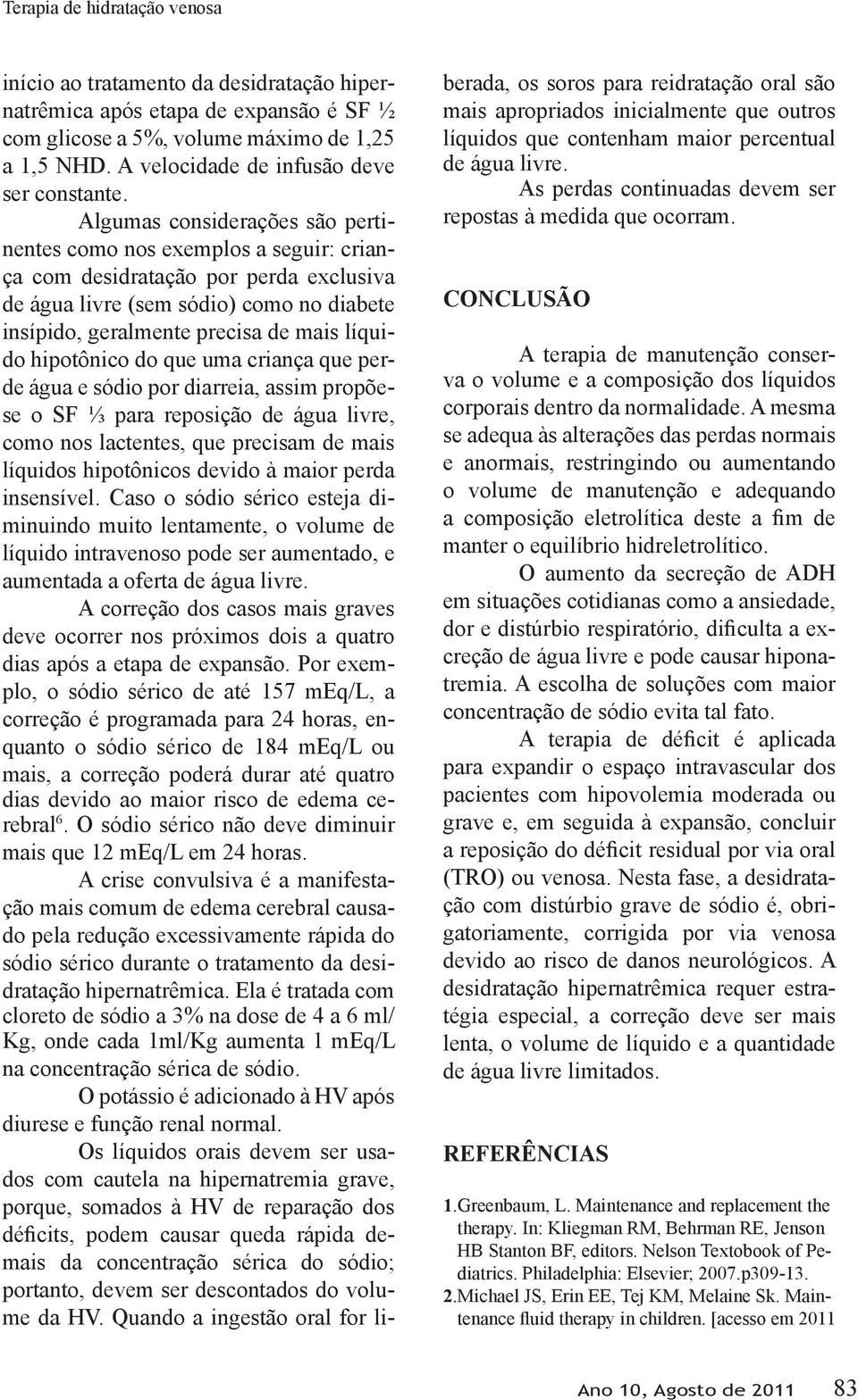 hipotônico do que uma criança que perde água e sódio por diarreia, assim propõese o SF ⅓ para reposição de água livre, como nos lactentes, que precisam de mais líquidos hipotônicos devido à maior