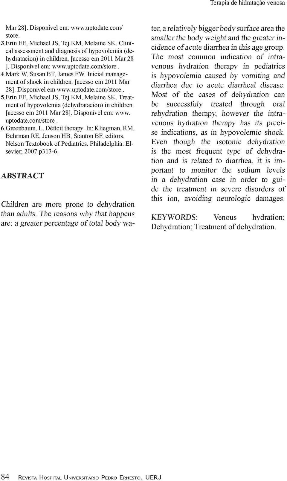 Erin EE, Michael JS, Tej KM, Melaine SK. Treatment of hypovolemia (dehydratacion) in children. [acesso em 2011 Mar 28]. Disponível em: www. uptodate.com/store. 6.Greenbaum, L. Déficit therapy.