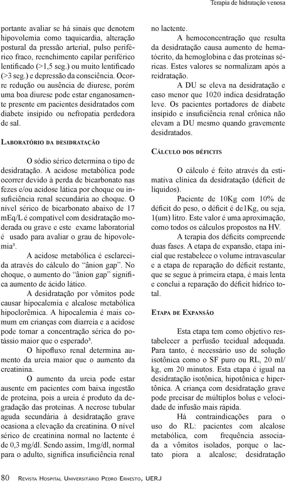 Ocorre redução ou ausência de diurese, porém uma boa diurese pode estar enganosamente presente em pacientes desidratados com diabete insípido ou nefropatia perdedora de sal.