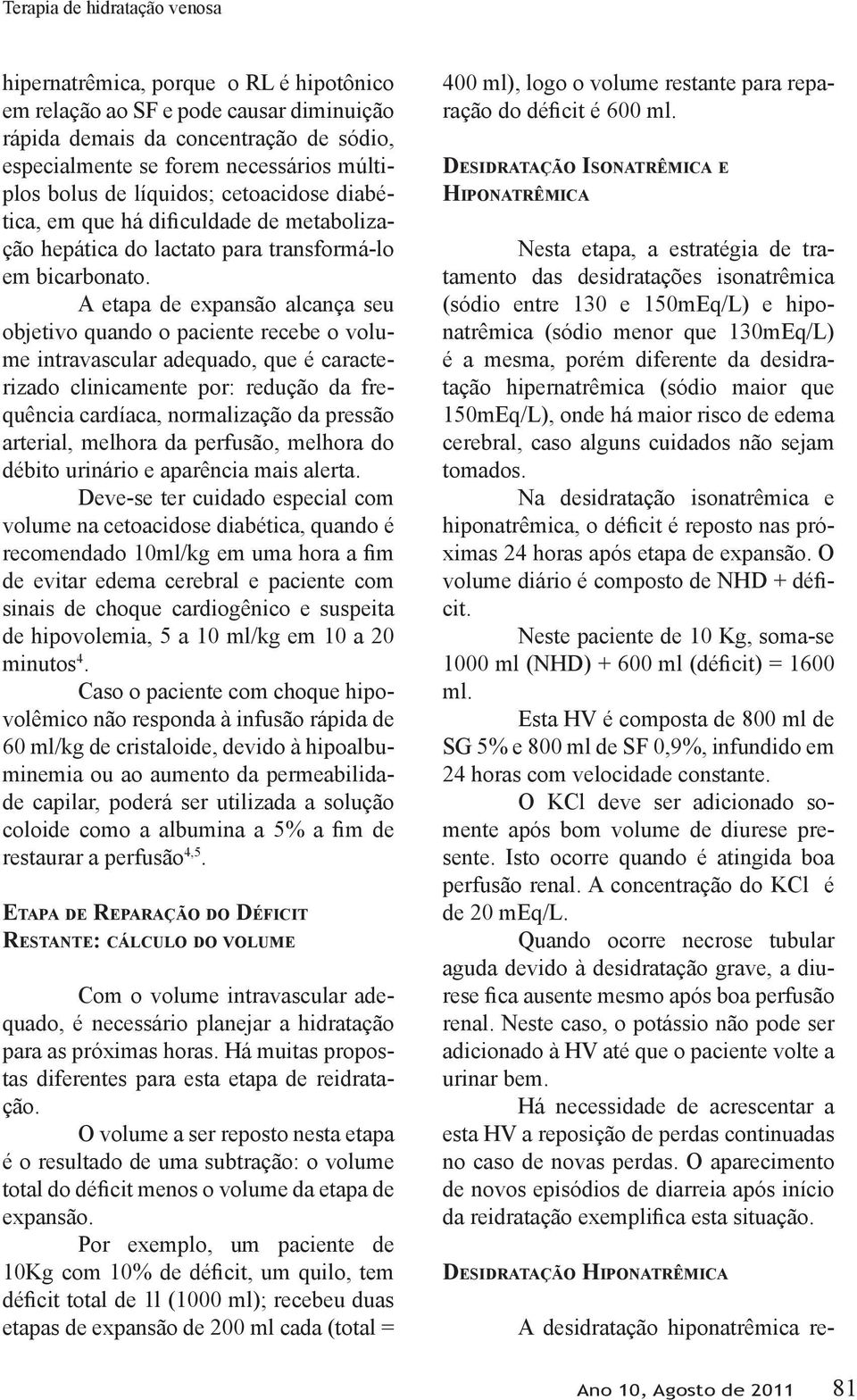 A etapa de expansão alcança seu objetivo quando o paciente recebe o volume intravascular adequado, que é caracterizado clinicamente por: redução da frequência cardíaca, normalização da pressão