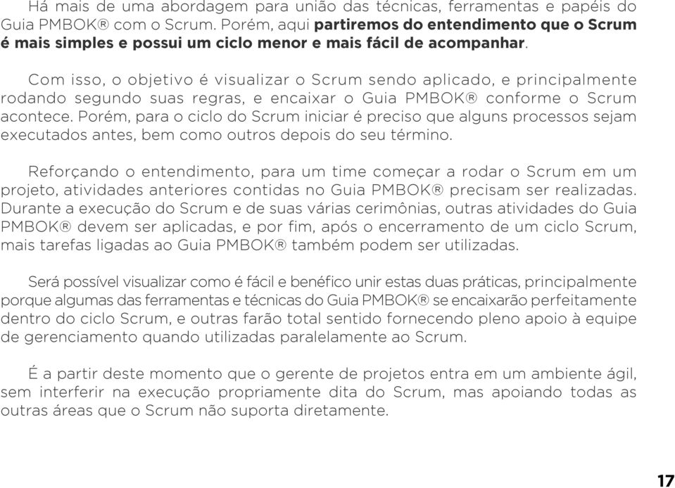 Com isso, o objetivo é visualizar o Scrum sendo aplicado, e principalmente rodando segundo suas regras, e encaixar o Guia PMBOK conforme o Scrum acontece.