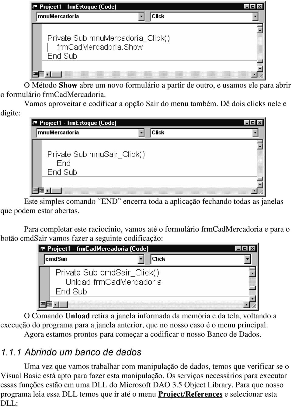 Para completar este raciocínio, vamos até o formulário frmcadmercadoria e para o botão cmdsair vamos fazer a seguinte codificação: O Comando Unload retira a janela informada da memória e da tela,