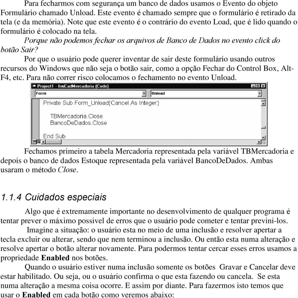 Por que o usuário pode querer inventar de sair deste formulário usando outros recursos do Windows que não seja o botão sair, como a opção Fechar do Control Box, Alt- F4, etc.