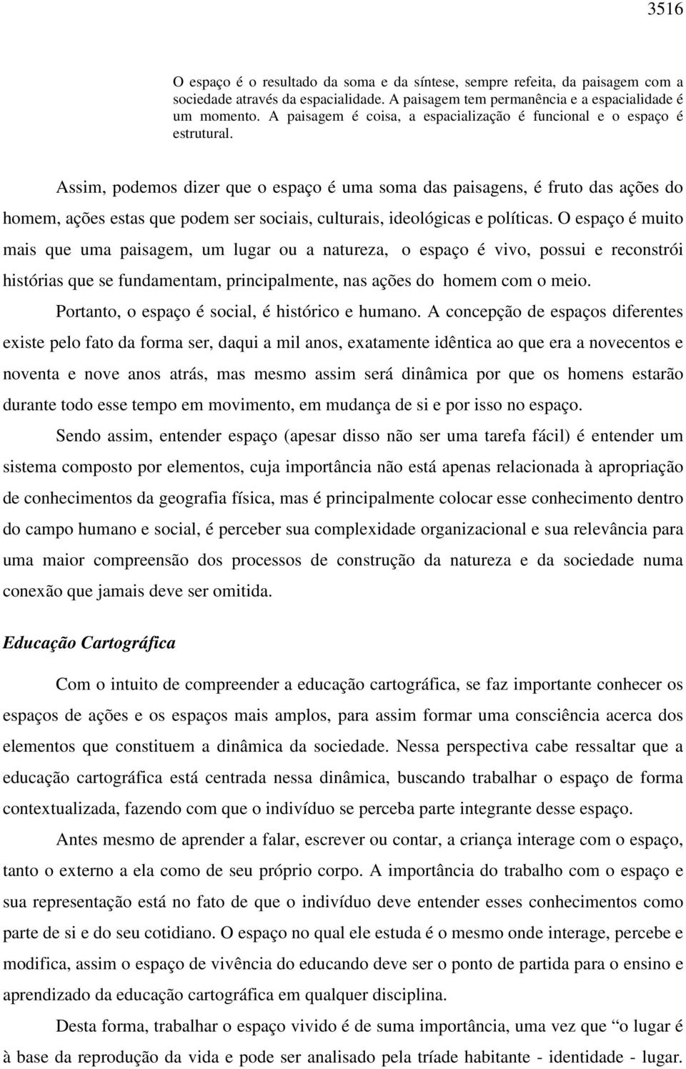 Assim, podemos dizer que o espaço é uma soma das paisagens, é fruto das ações do homem, ações estas que podem ser sociais, culturais, ideológicas e políticas.