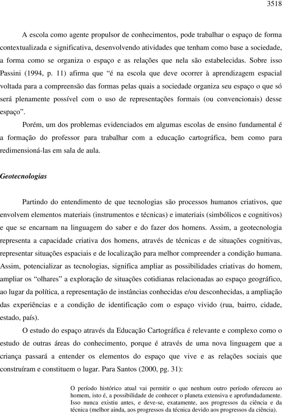 11) afirma que é na escola que deve ocorrer à aprendizagem espacial voltada para a compreensão das formas pelas quais a sociedade organiza seu espaço o que só será plenamente possível com o uso de