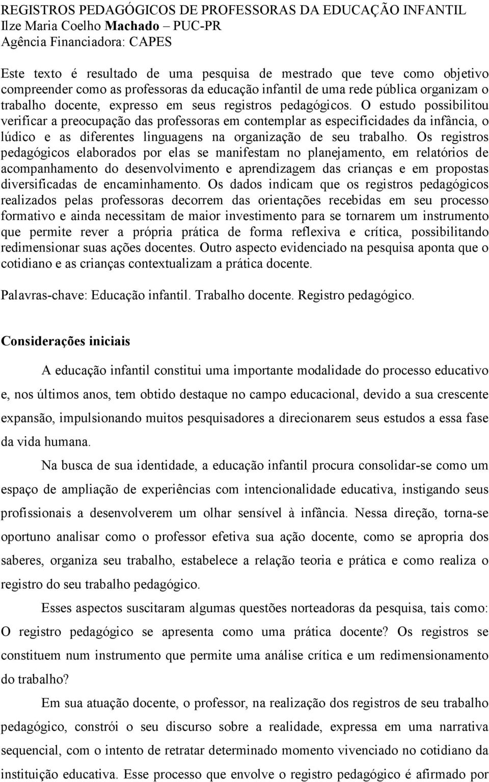 O estudo possibilitou verificar a preocupação das professoras em contemplar as especificidades da infância, o lúdico e as diferentes linguagens na organização de seu trabalho.