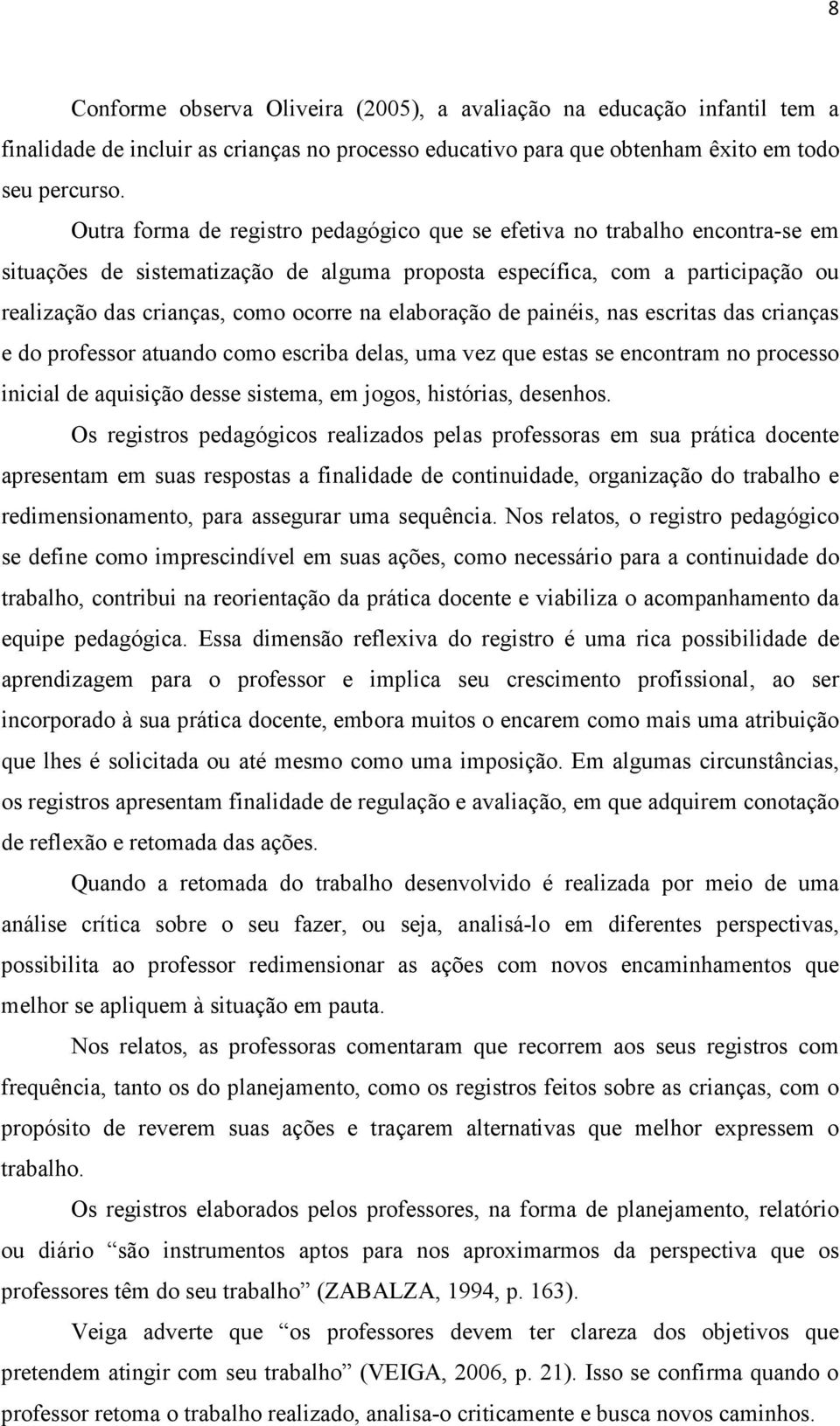 elaboração de painéis, nas escritas das crianças e do professor atuando como escriba delas, uma vez que estas se encontram no processo inicial de aquisição desse sistema, em jogos, histórias,