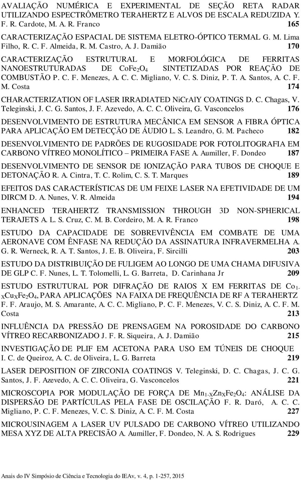 C. C. Migliano, V. C. S. Diniz, P. T. A. Santos, A. C. F. M. Costa 174 CHARACTERIZATION OF LASER IRRADIATED NiCrAlY COATINGS D. C. Chagas, V. Teleginski, J. C. G. Santos, J. F. Azevedo, A. C. C. Oliveira, G.