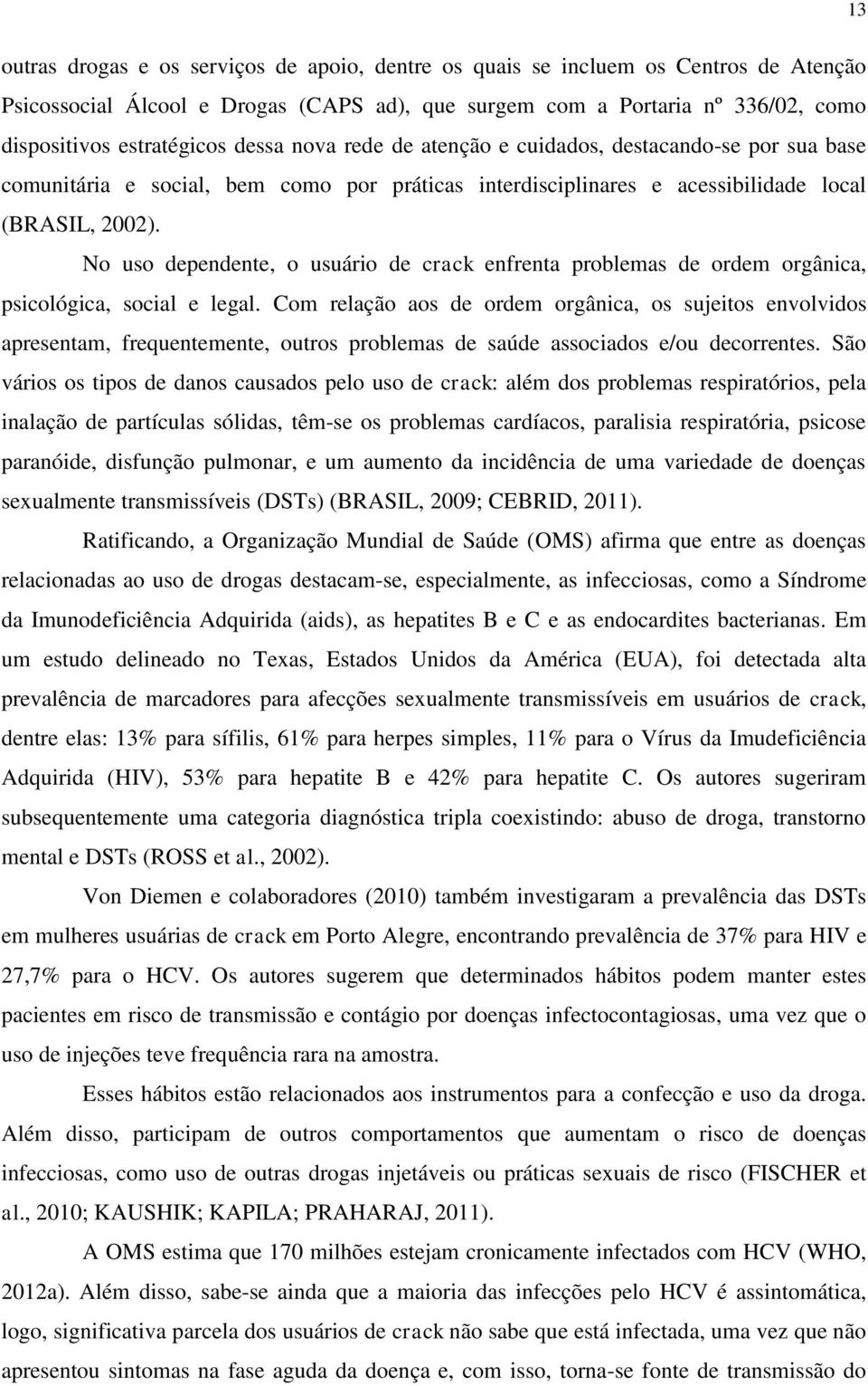 No uso dependente, o usuário de crack enfrenta problemas de ordem orgânica, psicológica, social e legal.