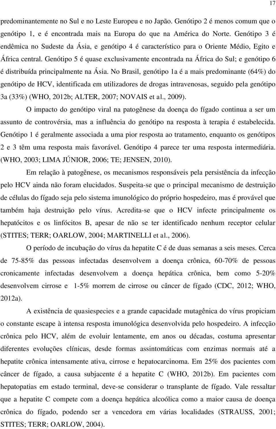 Genótipo 5 é quase exclusivamente encontrada na África do Sul; e genótipo 6 é distribuída principalmente na Ásia.