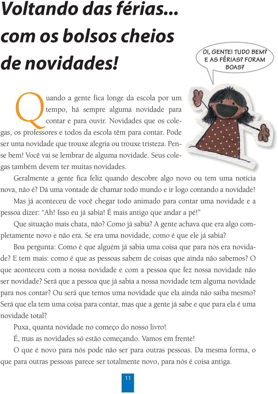 Pode ser uma novidade que trouxe alegria ou trouxe tristeza. Pense bem! Você vai se lembrar de alguma novidade. Seus colegas também devem ter muitas novidades.