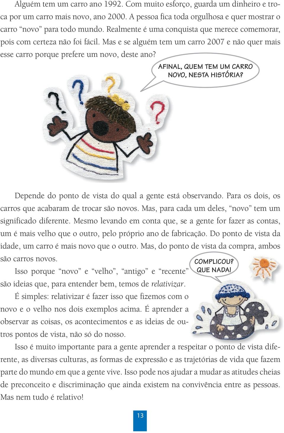 AFINAL, QUEM TEM UM CARRO NOVO, NESTA HISTÓRIA? Depende do ponto de vista do qual a gente está observando. Para os dois, os carros que acabaram de trocar são novos.