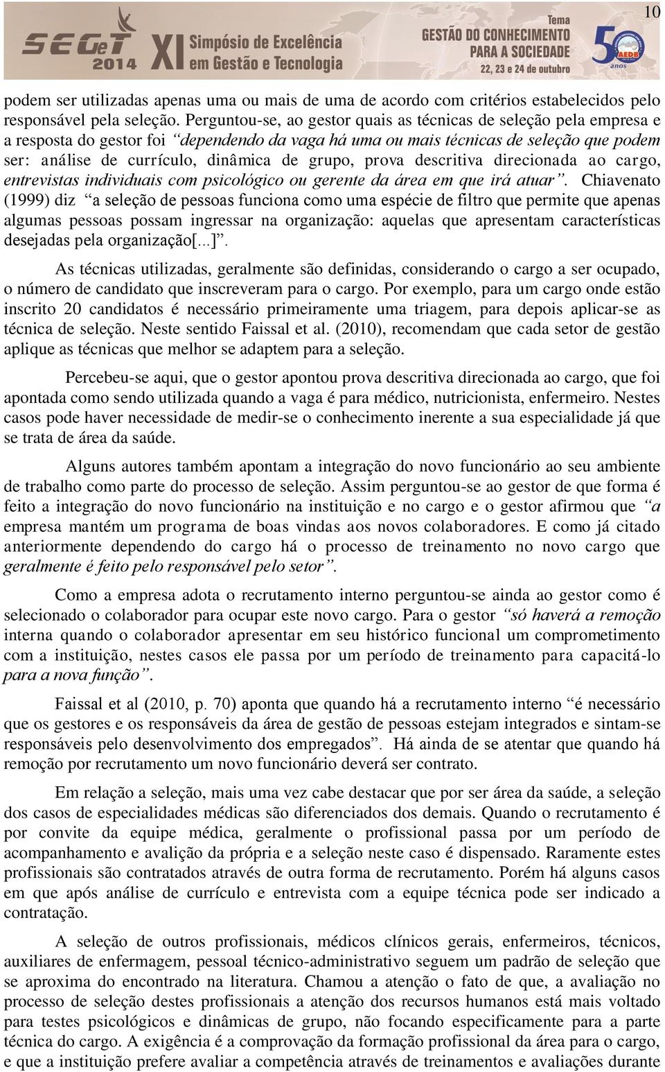 grupo, prova descritiva direcionada ao cargo, entrevistas individuais com psicológico ou gerente da área em que irá atuar.