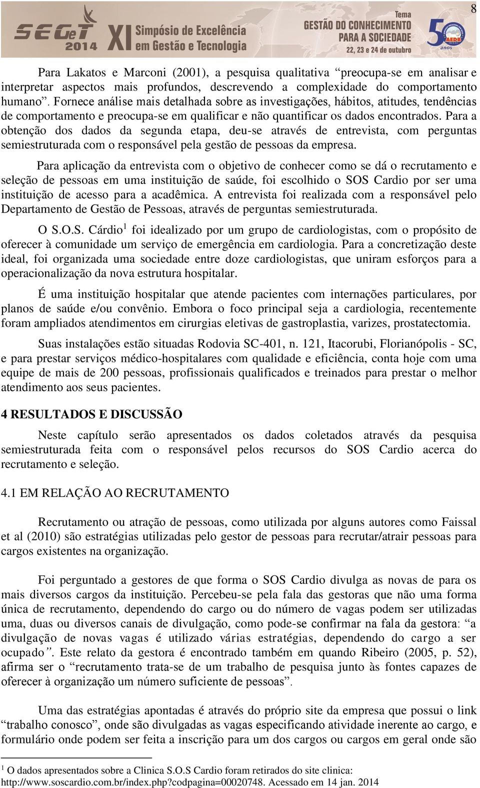 Para a obtenção dos dados da segunda etapa, deu-se através de entrevista, com perguntas semiestruturada com o responsável pela gestão de pessoas da empresa.