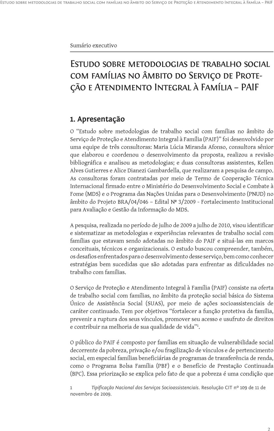 Maria Lúcia Miranda Afonso, consultora sênior que elaborou e coordenou o desenvolvimento da proposta, realizou a revisão bibliográfica e analisou as metodologias; e duas consultoras assistentes,