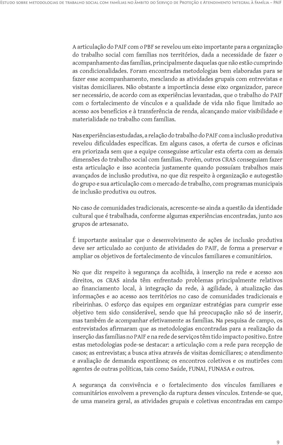 Foram encontradas metodologias bem elaboradas para se fazer esse acompanhamento, mesclando as atividades grupais com entrevistas e visitas domiciliares.