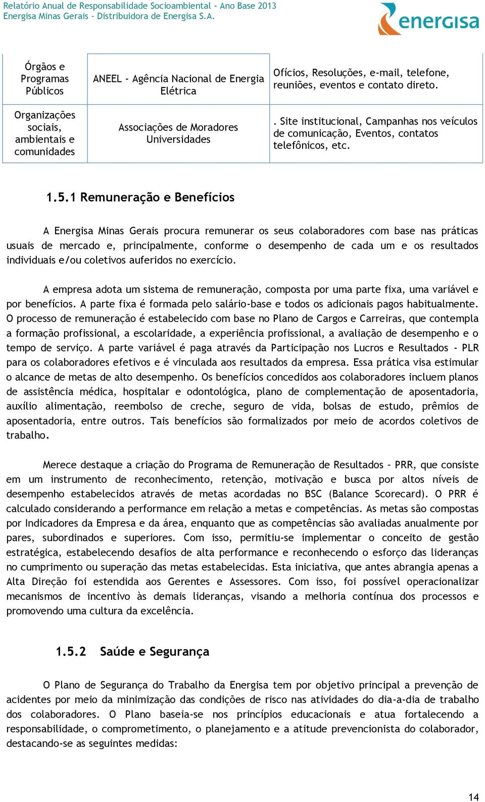 1 Remuneração e Benefícios A Energisa Minas Gerais procura remunerar os seus colaboradores com base nas práticas usuais de mercado e, principalmente, conforme o desempenho de cada um e os resultados