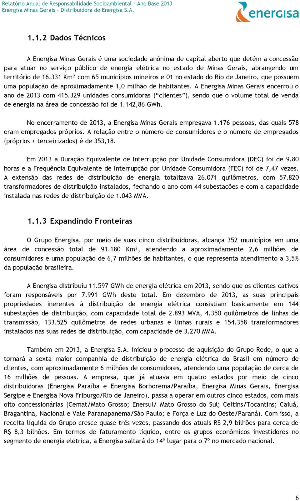 A Energisa Minas Gerais encerrou o ano de 2013 com 415.329 unidades consumidoras ( clientes ), sendo que o volume total de venda de energia na área de concessão foi de 1.142,86 GWh.