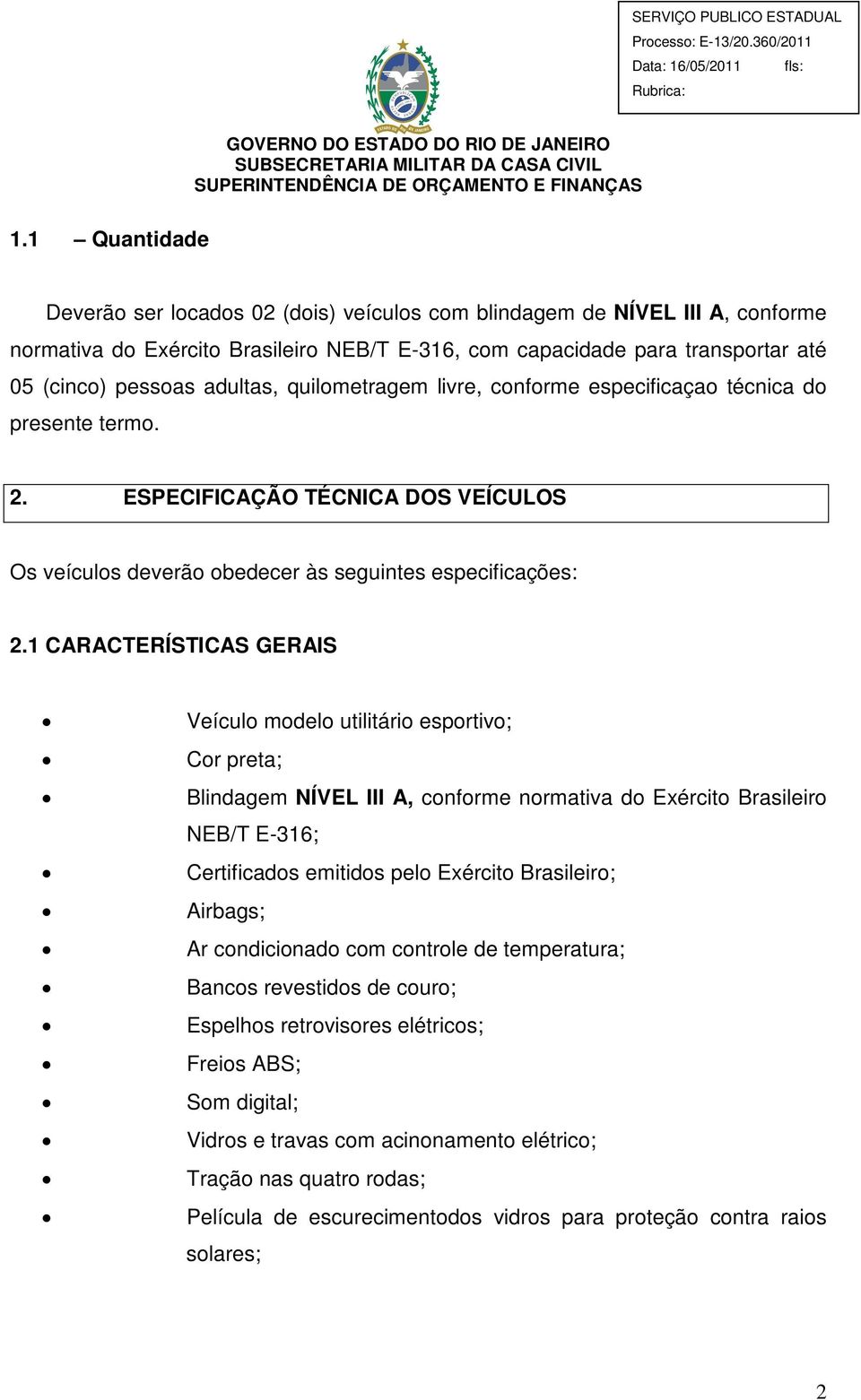 1 CARACTERÍSTICAS GERAIS Veículo modelo utilitário esportivo; Cor preta; Blindagem NÍVEL III A, conforme normativa do Exército Brasileiro NEB/T E-316; Certificados emitidos pelo Exército Brasileiro;