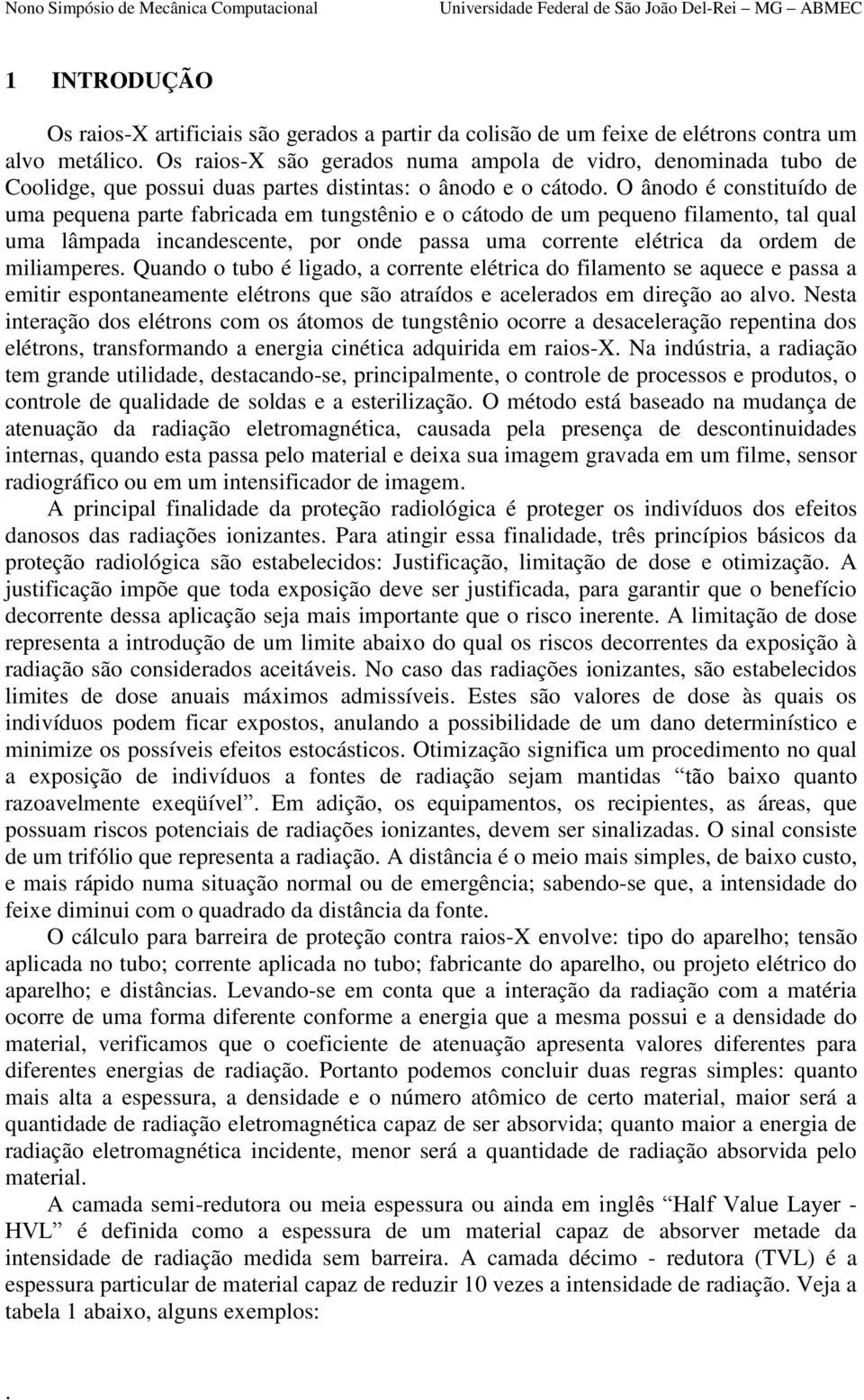 O ânodo é constituído de uma pequena parte fabricada em tungstênio e o cátodo de um pequeno filamento, tal qual uma lâmpada incandescente, por onde passa uma corrente elétrica da ordem de miliamperes.