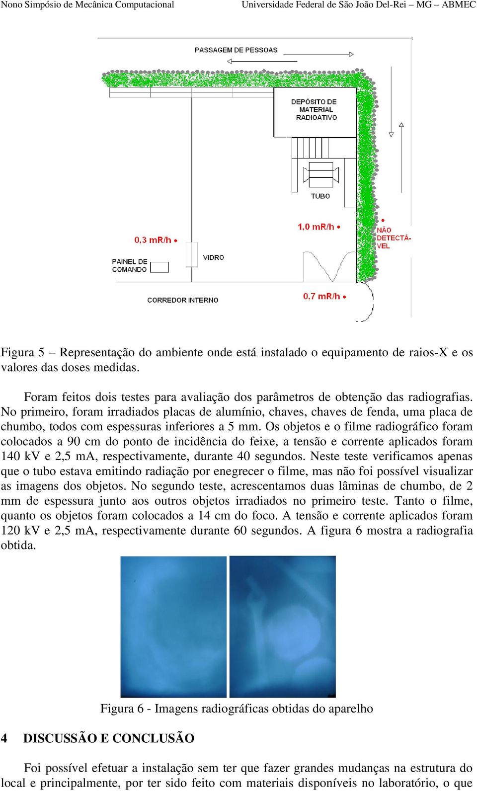 Os objetos e o filme radiográfico foram colocados a 90 cm do ponto de incidência do feixe, a tensão e corrente aplicados foram 140 kv e 2,5 ma, respectivamente, durante 40 segundos.